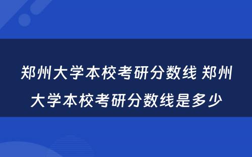 郑州大学本校考研分数线 郑州大学本校考研分数线是多少