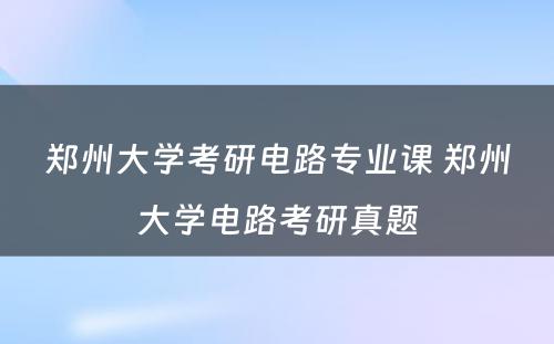 郑州大学考研电路专业课 郑州大学电路考研真题