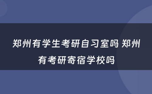 郑州有学生考研自习室吗 郑州有考研寄宿学校吗