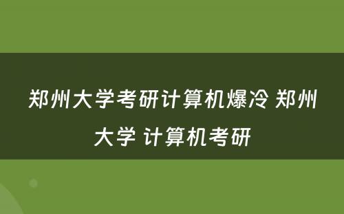 郑州大学考研计算机爆冷 郑州大学 计算机考研