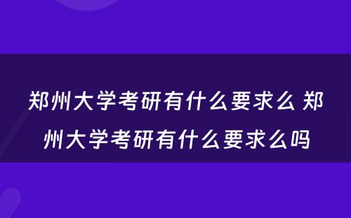 郑州大学考研有什么要求么 郑州大学考研有什么要求么吗