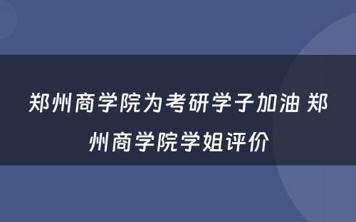 郑州商学院为考研学子加油 郑州商学院学姐评价