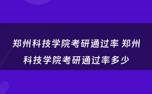 郑州科技学院考研通过率 郑州科技学院考研通过率多少