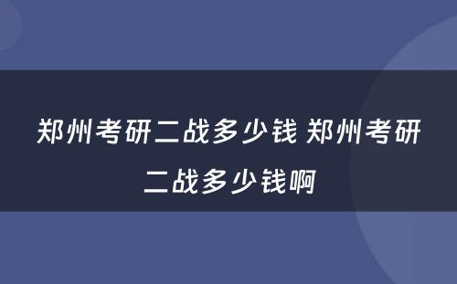 郑州考研二战多少钱 郑州考研二战多少钱啊