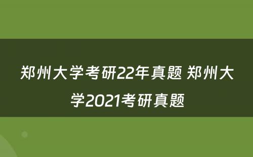 郑州大学考研22年真题 郑州大学2021考研真题