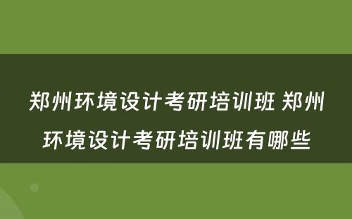 郑州环境设计考研培训班 郑州环境设计考研培训班有哪些