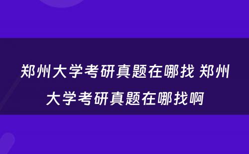 郑州大学考研真题在哪找 郑州大学考研真题在哪找啊