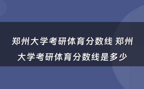 郑州大学考研体育分数线 郑州大学考研体育分数线是多少