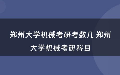 郑州大学机械考研考数几 郑州大学机械考研科目