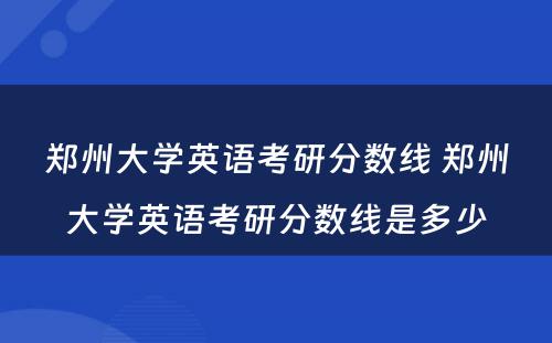 郑州大学英语考研分数线 郑州大学英语考研分数线是多少