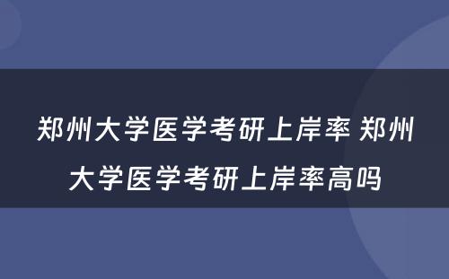 郑州大学医学考研上岸率 郑州大学医学考研上岸率高吗