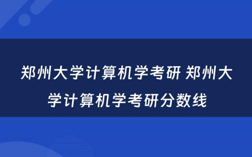 郑州大学计算机学考研 郑州大学计算机学考研分数线