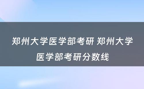 郑州大学医学部考研 郑州大学医学部考研分数线