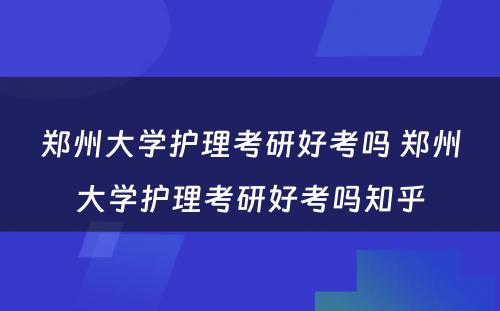 郑州大学护理考研好考吗 郑州大学护理考研好考吗知乎