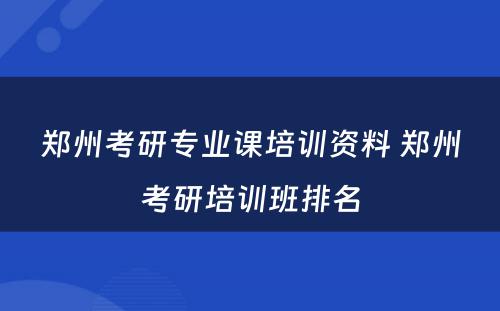 郑州考研专业课培训资料 郑州考研培训班排名