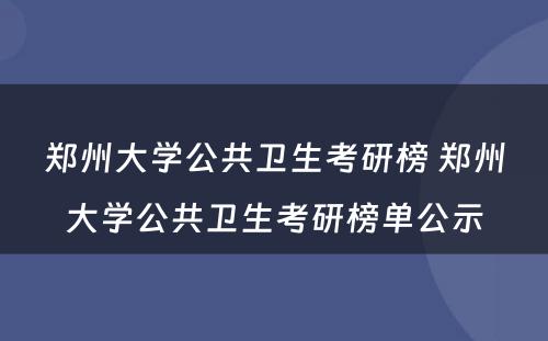 郑州大学公共卫生考研榜 郑州大学公共卫生考研榜单公示