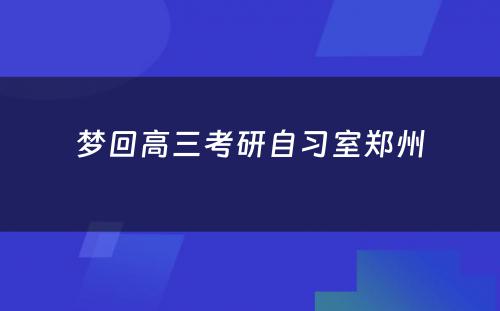 梦回高三考研自习室郑州