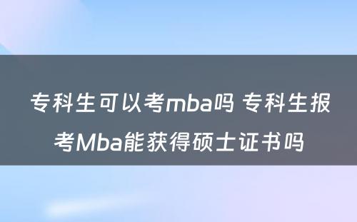 专科生可以考mba吗 专科生报考Mba能获得硕士证书吗