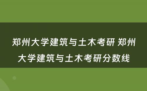 郑州大学建筑与土木考研 郑州大学建筑与土木考研分数线