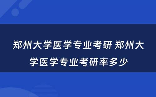 郑州大学医学专业考研 郑州大学医学专业考研率多少