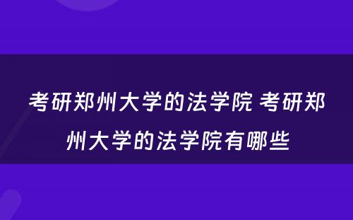 考研郑州大学的法学院 考研郑州大学的法学院有哪些