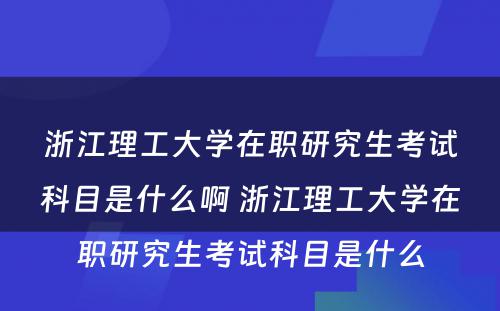 浙江理工大学在职研究生考试科目是什么啊 浙江理工大学在职研究生考试科目是什么