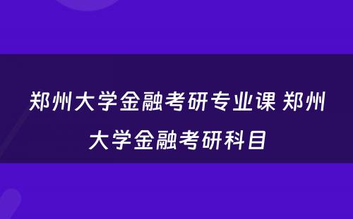 郑州大学金融考研专业课 郑州大学金融考研科目