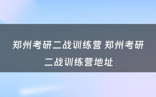 郑州考研二战训练营 郑州考研二战训练营地址