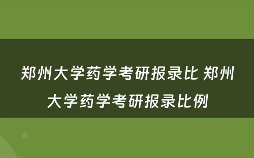 郑州大学药学考研报录比 郑州大学药学考研报录比例