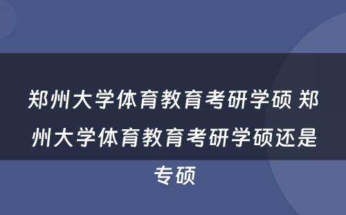 郑州大学体育教育考研学硕 郑州大学体育教育考研学硕还是专硕