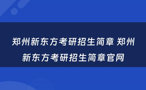 郑州新东方考研招生简章 郑州新东方考研招生简章官网