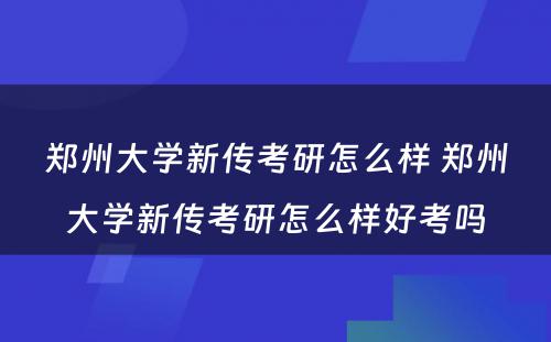 郑州大学新传考研怎么样 郑州大学新传考研怎么样好考吗