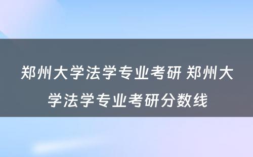 郑州大学法学专业考研 郑州大学法学专业考研分数线