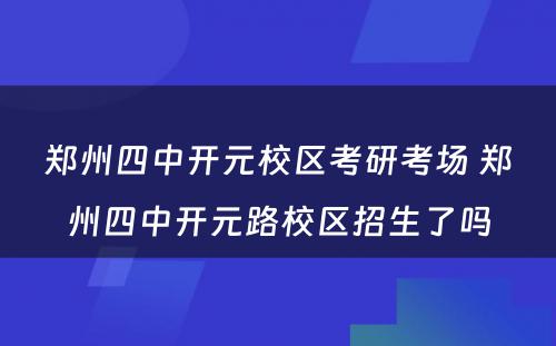 郑州四中开元校区考研考场 郑州四中开元路校区招生了吗