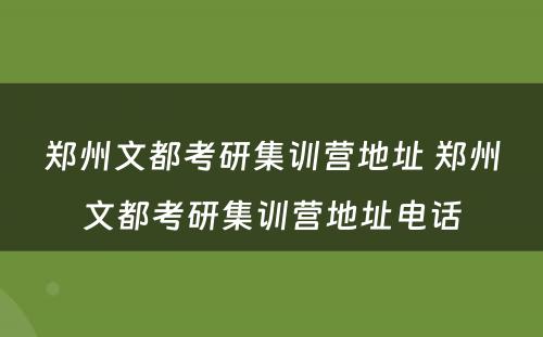 郑州文都考研集训营地址 郑州文都考研集训营地址电话