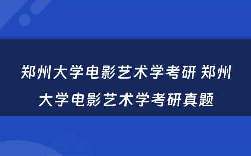 郑州大学电影艺术学考研 郑州大学电影艺术学考研真题