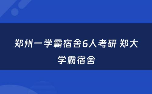 郑州一学霸宿舍6人考研 郑大学霸宿舍