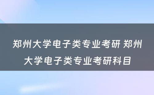 郑州大学电子类专业考研 郑州大学电子类专业考研科目