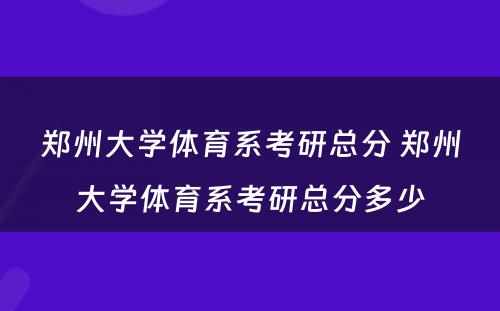 郑州大学体育系考研总分 郑州大学体育系考研总分多少