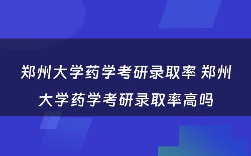 郑州大学药学考研录取率 郑州大学药学考研录取率高吗