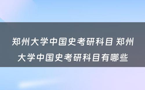 郑州大学中国史考研科目 郑州大学中国史考研科目有哪些