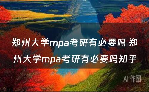 郑州大学mpa考研有必要吗 郑州大学mpa考研有必要吗知乎