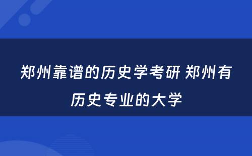 郑州靠谱的历史学考研 郑州有历史专业的大学