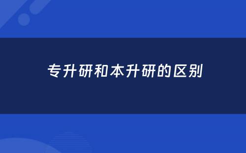  专升研和本升研的区别