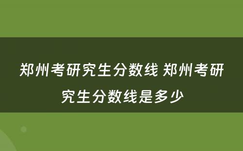 郑州考研究生分数线 郑州考研究生分数线是多少