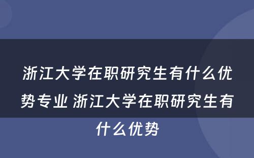 浙江大学在职研究生有什么优势专业 浙江大学在职研究生有什么优势