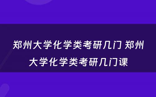 郑州大学化学类考研几门 郑州大学化学类考研几门课