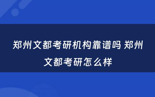 郑州文都考研机构靠谱吗 郑州文都考研怎么样