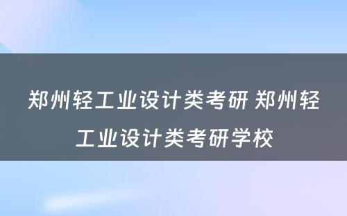 郑州轻工业设计类考研 郑州轻工业设计类考研学校