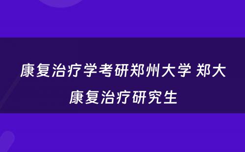 康复治疗学考研郑州大学 郑大康复治疗研究生